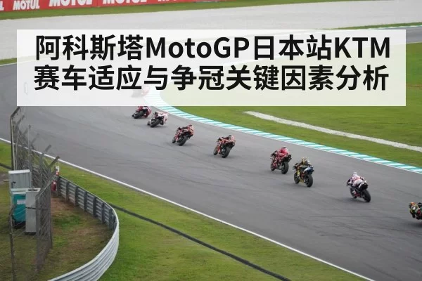 阿科斯塔MotoGP日本站KTM赛车适应与争冠关键因素分析