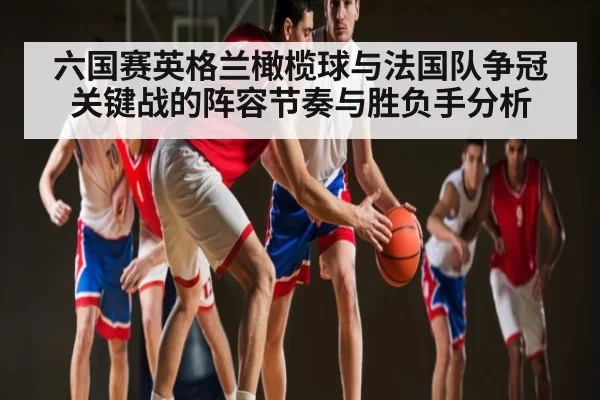 六国赛英格兰橄榄球与法国队争冠关键战的阵容节奏与胜负手分析